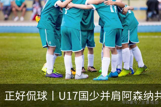 正好侃球丨U17国少并肩阿森纳共同夺冠，中国少年踢出足坛底气