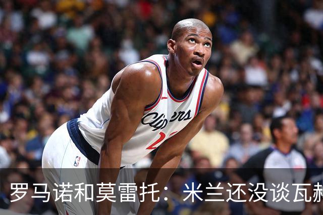 罗马诺&莫雷托：米兰还没谈瓦赫迪；西塞可能租借去都灵